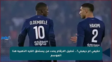 حكيمي أم ديمبلي؟.. تحليل الأرقام يحدد من يستحق الكرة الذهبية هذا الموسم